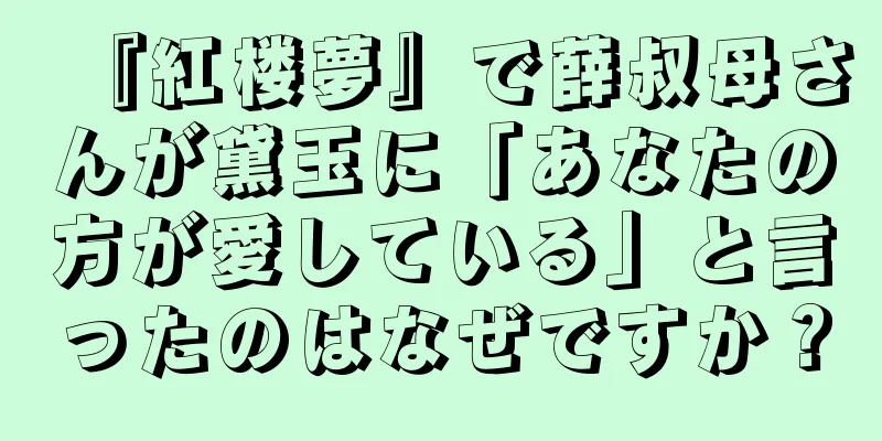 『紅楼夢』で薛叔母さんが黛玉に「あなたの方が愛している」と言ったのはなぜですか？
