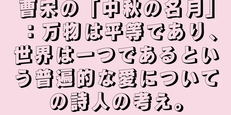 曹宋の「中秋の名月」：万物は平等であり、世界は一つであるという普遍的な愛についての詩人の考え。