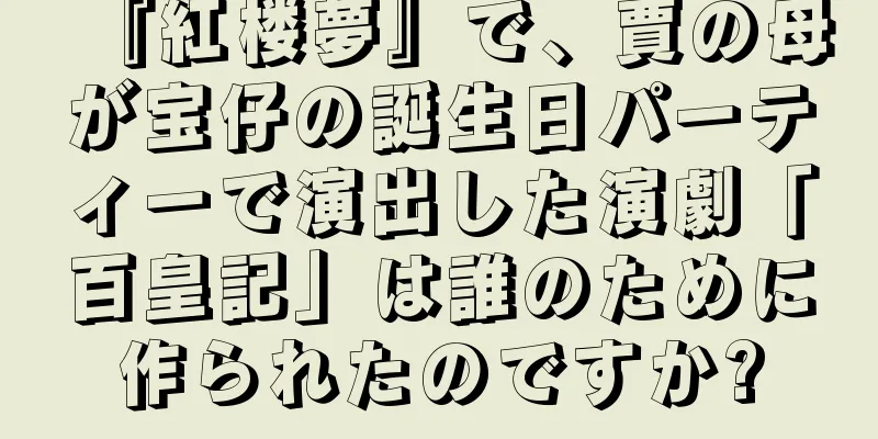 『紅楼夢』で、賈の母が宝仔の誕生日パーティーで演出した演劇「百皇記」は誰のために作られたのですか?