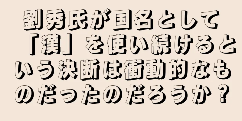 劉秀氏が国名として「漢」を使い続けるという決断は衝動的なものだったのだろうか？