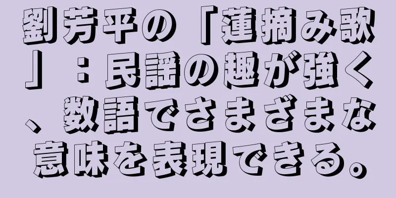 劉芳平の「蓮摘み歌」：民謡の趣が強く、数語でさまざまな意味を表現できる。