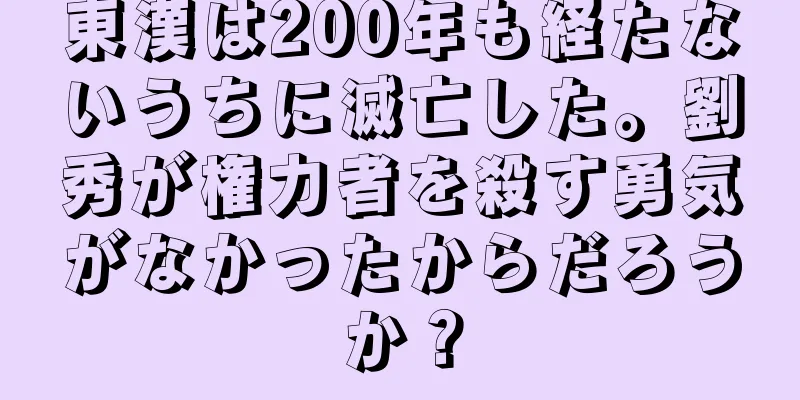 東漢は200年も経たないうちに滅亡した。劉秀が権力者を殺す勇気がなかったからだろうか？