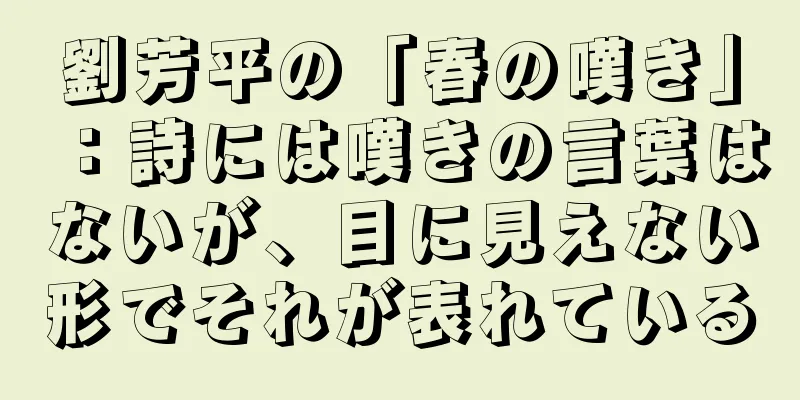 劉芳平の「春の嘆き」：詩には嘆きの言葉はないが、目に見えない形でそれが表れている
