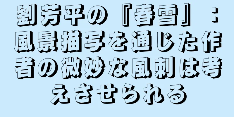 劉芳平の『春雪』：風景描写を通じた作者の微妙な風刺は考えさせられる