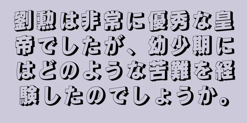劉勲は非常に優秀な皇帝でしたが、幼少期にはどのような苦難を経験したのでしょうか。