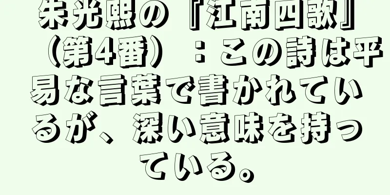 朱光熙の『江南四歌』（第4番）：この詩は平易な言葉で書かれているが、深い意味を持っている。