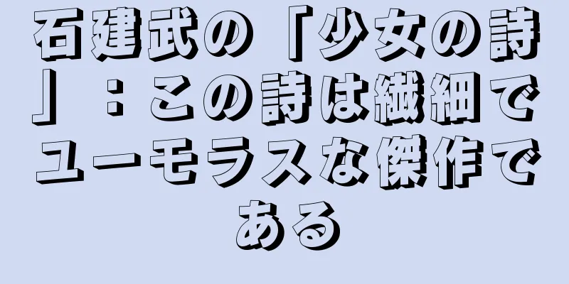 石建武の「少女の詩」：この詩は繊細でユーモラスな傑作である