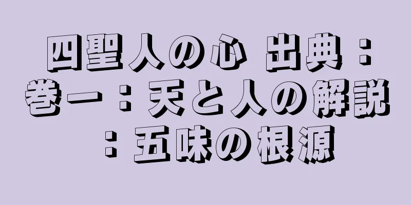 四聖人の心 出典：巻一：天と人の解説：五味の根源