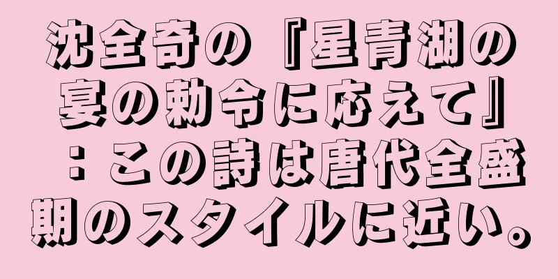沈全奇の『星青湖の宴の勅令に応えて』：この詩は唐代全盛期のスタイルに近い。