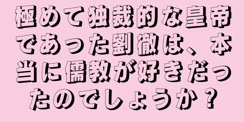 極めて独裁的な皇帝であった劉徹は、本当に儒教が好きだったのでしょうか？
