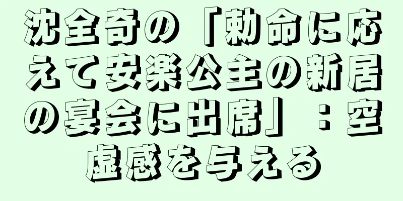 沈全奇の「勅命に応えて安楽公主の新居の宴会に出席」：空虚感を与える