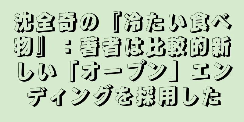 沈全奇の『冷たい食べ物』：著者は比較的新しい「オープン」エンディングを採用した
