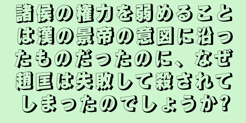 諸侯の権力を弱めることは漢の景帝の意図に沿ったものだったのに、なぜ趙匡は失敗して殺されてしまったのでしょうか?