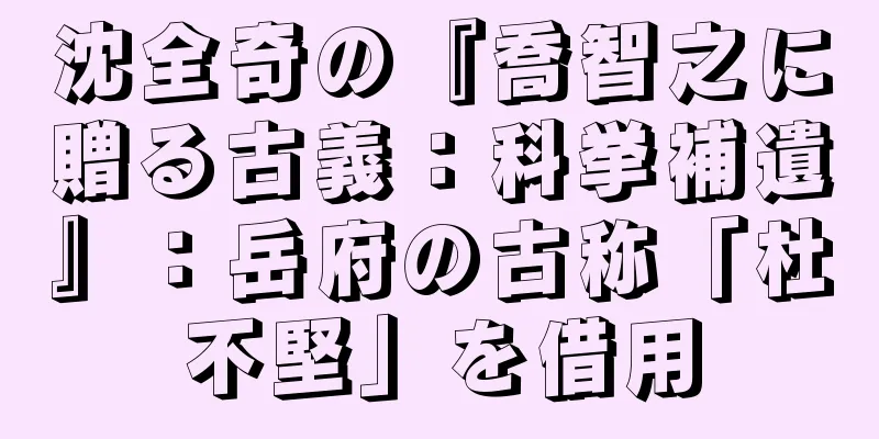 沈全奇の『喬智之に贈る古義：科挙補遺』：岳府の古称「杜不堅」を借用