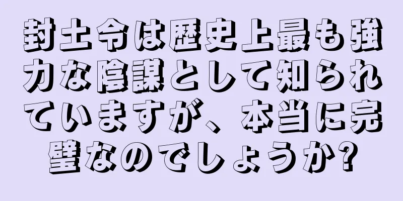封土令は歴史上最も強力な陰謀として知られていますが、本当に完璧なのでしょうか?