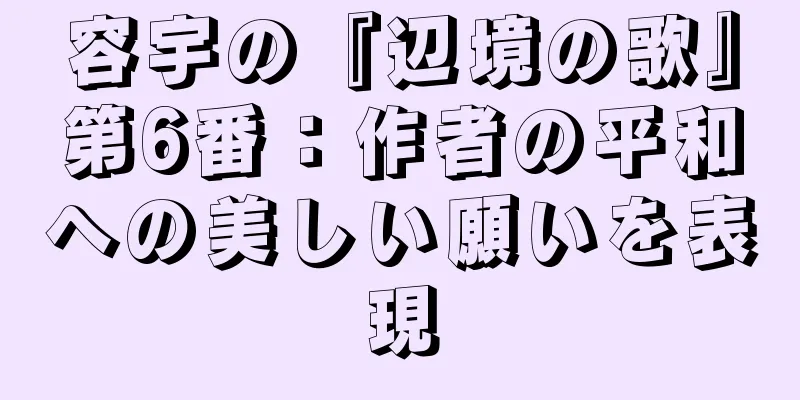 容宇の『辺境の歌』第6番：作者の平和への美しい願いを表現