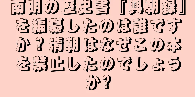 南明の歴史書『興朝録』を編纂したのは誰ですか？清朝はなぜこの本を禁止したのでしょうか?