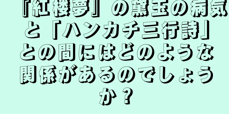 『紅楼夢』の黛玉の病気と「ハンカチ三行詩」との間にはどのような関係があるのでしょうか？