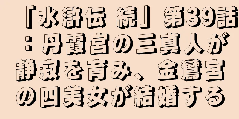 「水滸伝 続」第39話：丹霞宮の三真人が静寂を育み、金鸞宮の四美女が結婚する
