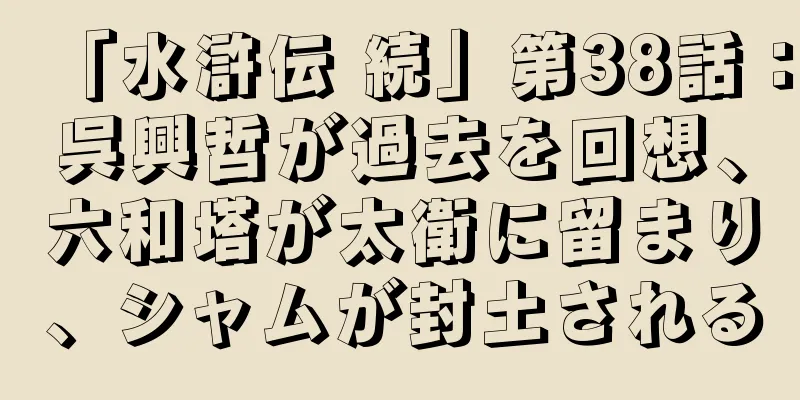 「水滸伝 続」第38話：呉興哲が過去を回想、六和塔が太衛に留まり、シャムが封土される