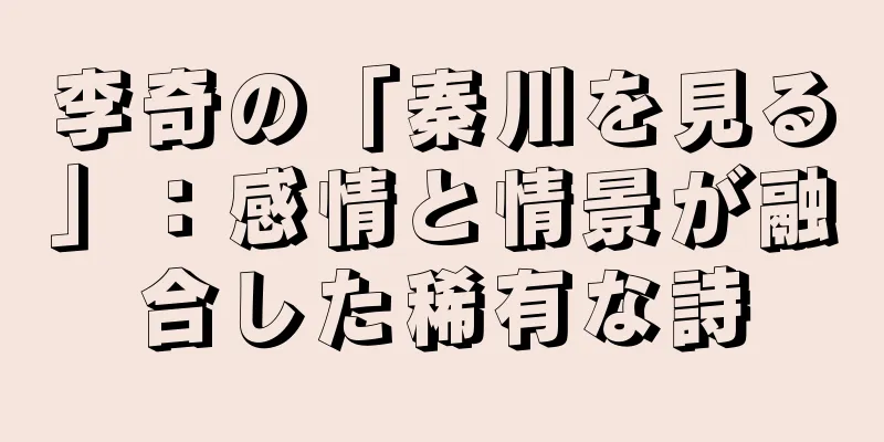 李奇の「秦川を見る」：感情と情景が融合した稀有な詩
