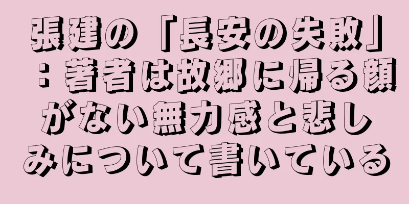 張建の「長安の失敗」：著者は故郷に帰る顔がない無力感と悲しみについて書いている
