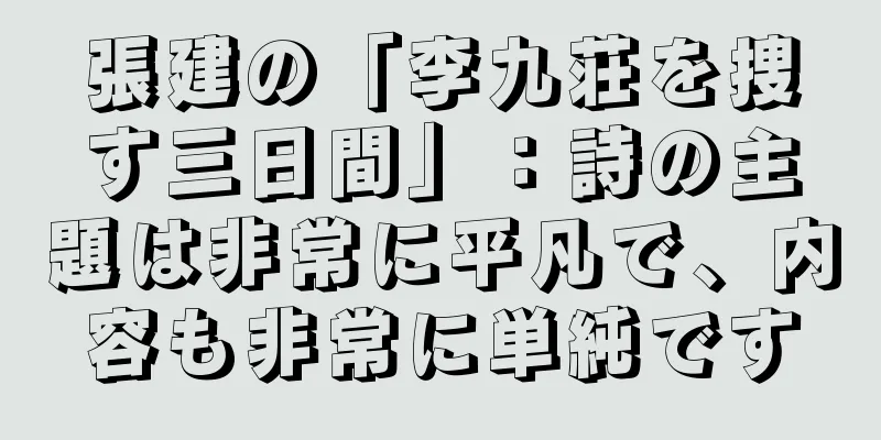 張建の「李九荘を捜す三日間」：詩の主題は非常に平凡で、内容も非常に単純です