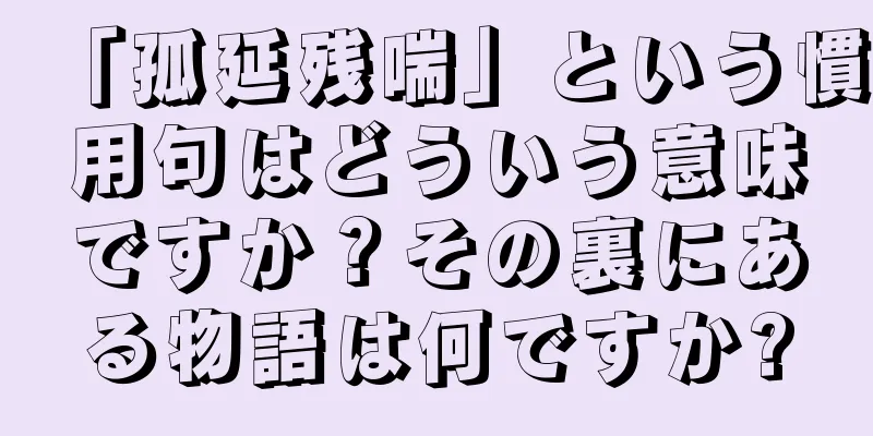 「孤延残喘」という慣用句はどういう意味ですか？その裏にある物語は何ですか?