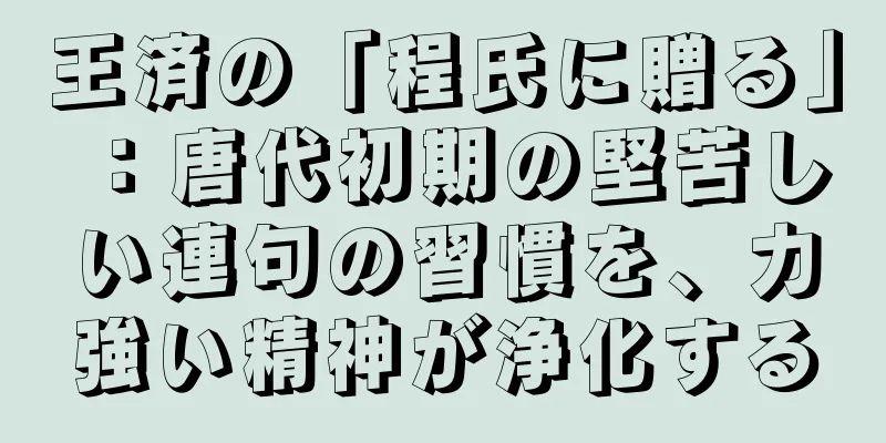 王済の「程氏に贈る」：唐代初期の堅苦しい連句の習慣を、力強い精神が浄化する