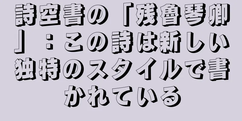 詩空書の「残魯琴卿」：この詩は新しい独特のスタイルで書かれている
