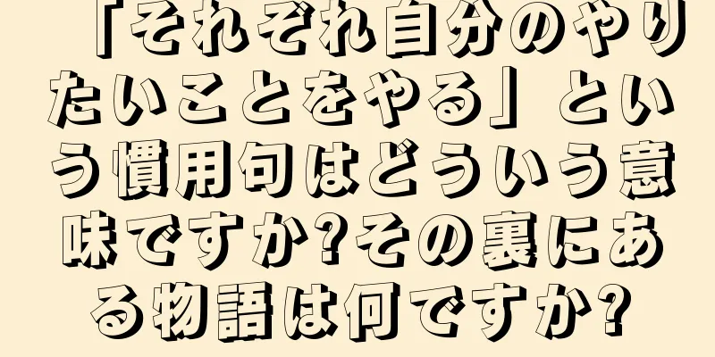 「それぞれ自分のやりたいことをやる」という慣用句はどういう意味ですか?その裏にある物語は何ですか?
