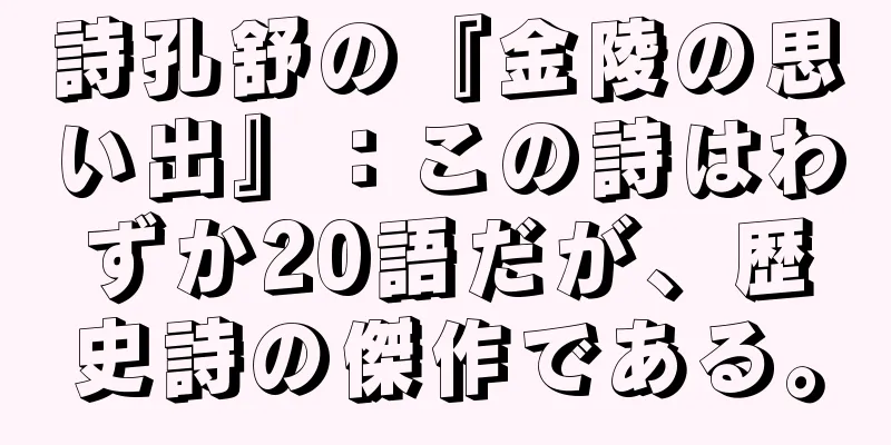 詩孔舒の『金陵の思い出』：この詩はわずか20語だが、歴史詩の傑作である。