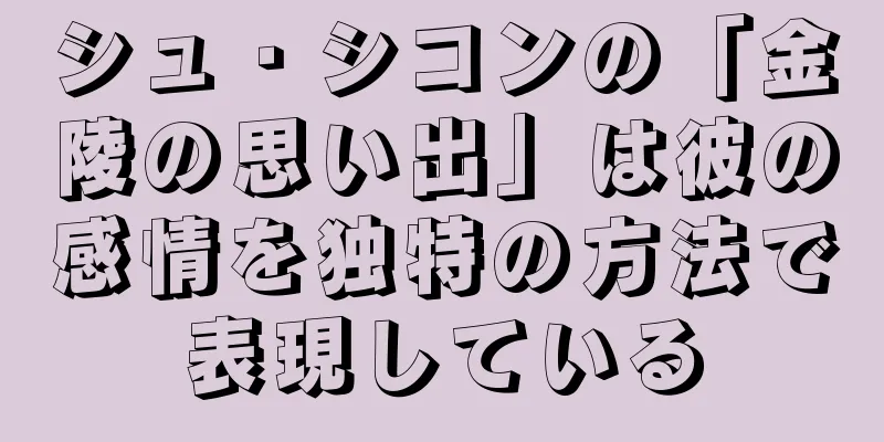 シュ・シコンの「金陵の思い出」は彼の感情を独特の方法で表現している