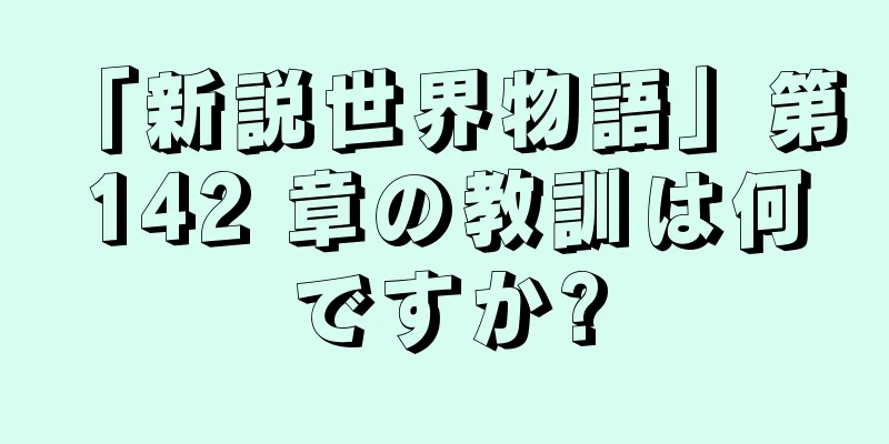 「新説世界物語」第 142 章の教訓は何ですか?