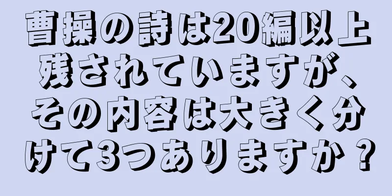曹操の詩は20編以上残されていますが、その内容は大きく分けて3つありますか？