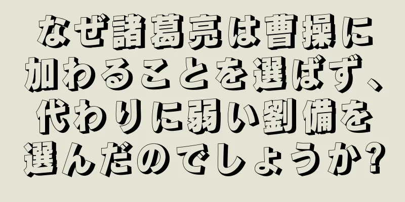 なぜ諸葛亮は曹操に加わることを選ばず、代わりに弱い劉備を選んだのでしょうか?