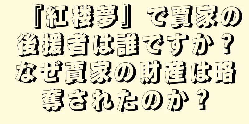 『紅楼夢』で賈家の後援者は誰ですか？なぜ賈家の財産は略奪されたのか？