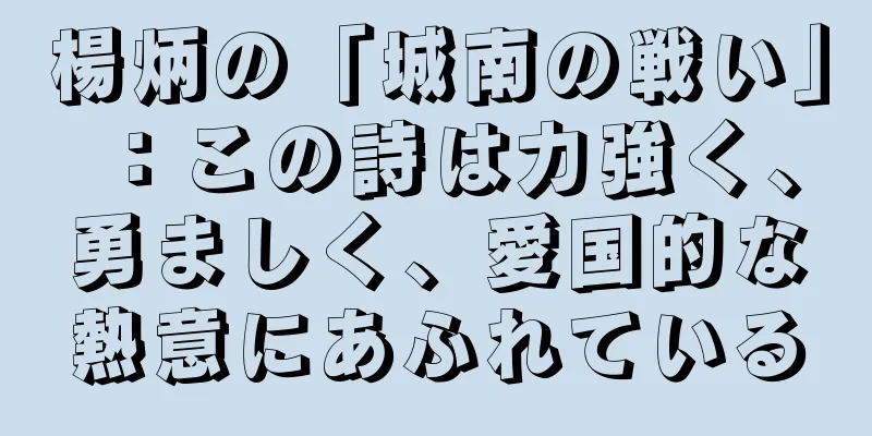 楊炳の「城南の戦い」：この詩は力強く、勇ましく、愛国的な熱意にあふれている