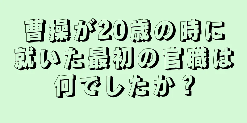 曹操が20歳の時に就いた最初の官職は何でしたか？