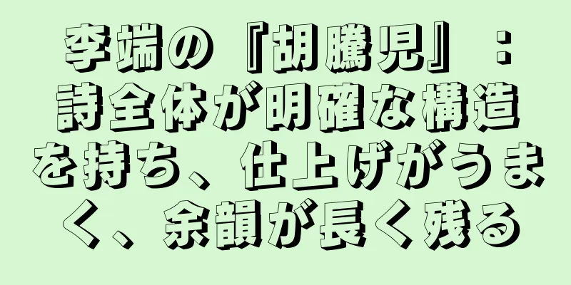 李端の『胡騰児』：詩全体が明確な構造を持ち、仕上げがうまく、余韻が長く残る