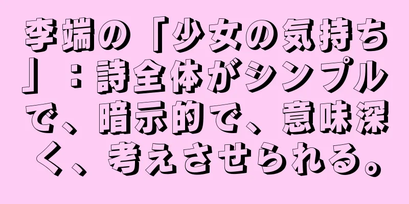 李端の「少女の気持ち」：詩全体がシンプルで、暗示的で、意味深く、考えさせられる。