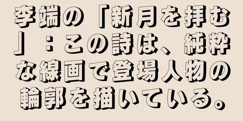 李端の「新月を拝む」：この詩は、純粋な線画で登場人物の輪郭を描いている。