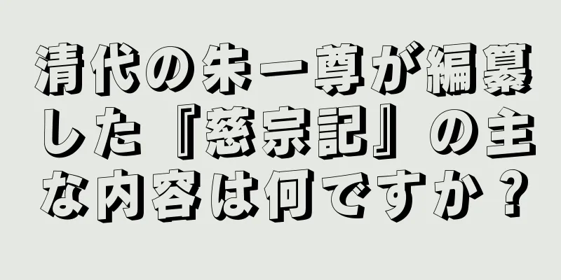 清代の朱一尊が編纂した『慈宗記』の主な内容は何ですか？