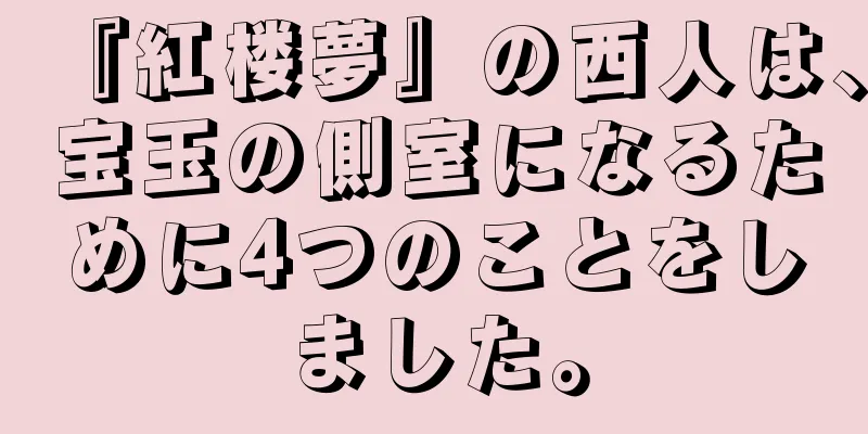 『紅楼夢』の西人は、宝玉の側室になるために4つのことをしました。