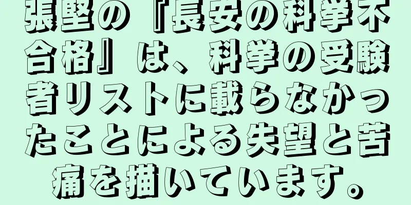 張堅の『長安の科挙不合格』は、科挙の受験者リストに載らなかったことによる失望と苦痛を描いています。