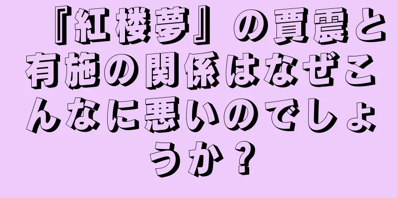 『紅楼夢』の賈震と有施の関係はなぜこんなに悪いのでしょうか？