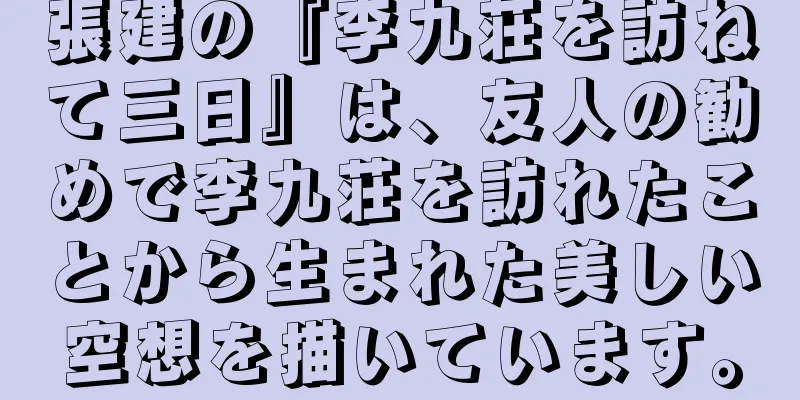 張建の『李九荘を訪ねて三日』は、友人の勧めで李九荘を訪れたことから生まれた美しい空想を描いています。