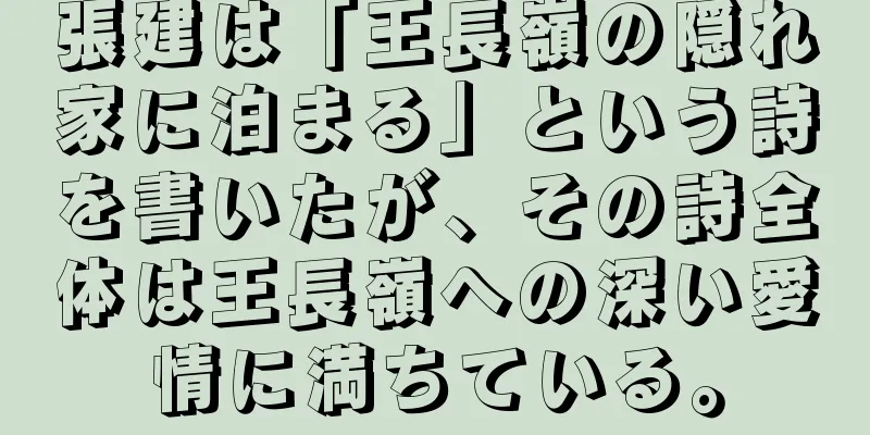 張建は「王長嶺の隠れ家に泊まる」という詩を書いたが、その詩全体は王長嶺への深い愛情に満ちている。