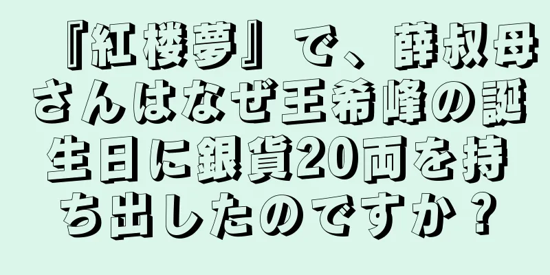『紅楼夢』で、薛叔母さんはなぜ王希峰の誕生日に銀貨20両を持ち出したのですか？