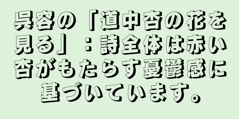 呉容の「道中杏の花を見る」：詩全体は赤い杏がもたらす憂鬱感に基づいています。